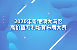 广东省市场监管局印发《2020年粤港澳大湾区高价值专利培育布局大赛工作方案》