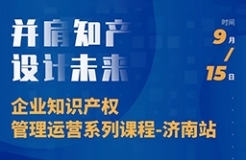 “并肩知产，设计未来” 企业知识产权管理运营系列课程（济南站）等你来