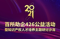 426活动篇 | 2021年百所助企426公益活动暨知识产权人才培养主题研讨沙龙邀您参加！