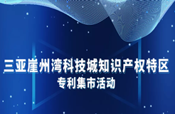 今天9:30直播！三亚崖州湾科技城知识产权特区-专利集市邀您来逛！