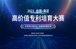 2021中国·海淀高价值专利培育大赛复赛即将启幕