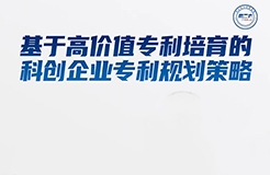 周二16:00直播！基于高价值专利培育的科创企业专利规划策略