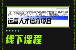 快来报名！2022年广东省知识产权运营人才线下实务培训班邀您参加