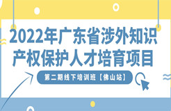 免费报名！2022年广东省涉外知识产权保护人才培育项目第二期线下培训班【佛山站】