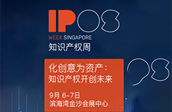 知识产权周IP WEEK将于9月6日和7日在新加坡滨海湾金沙会展中心盛大回归！