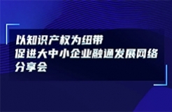 今日14:00直播！以知识产权为纽带促进大中小企业融通发展网络分享会