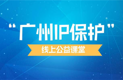 组合套餐创知产财富！2022年“广州IP保护”线上公益课堂精彩不断