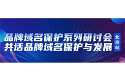 限时报名！品牌域名保护系列研讨会北京站诚邀您参加，共话品牌域名保护与发展