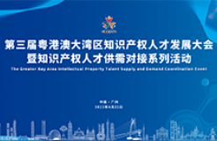 4月21日！第三届粤港澳大湾区知识产权人才发展大会暨知识产权人才供需对接系列活动即将开幕