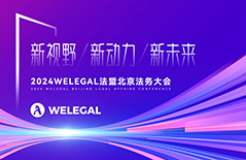 会议更新、大咖云集！2024WELEGAL法盟北京法务大会——新视野、新动力、新未来