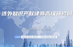 最后冲刺时刻，速来报名！首场涉外知识产权律师高研班与你相约！