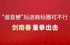 “谐音梗”玩进商标圈可不行！剑南春重拳出击