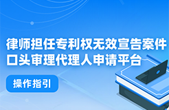 今日起！律师担任专利权无效宣告案件口头审理代理人申请平台正式上线运行