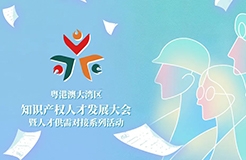 【企业招聘新答案】人才盛宴等你来撩！第五届粤港澳大湾区知识产权人才大会系列活动来了！！