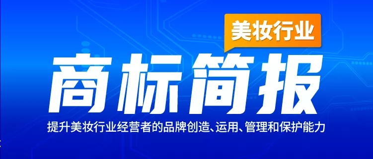 美妆行业商标简报请查收！聚焦典型案例、概览交易实况、洞悉品牌布局