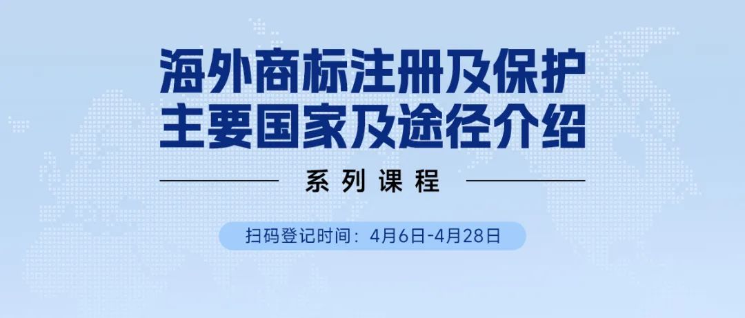 限时领 | 海外商标注册及保护主要国家及途径介绍系列课程