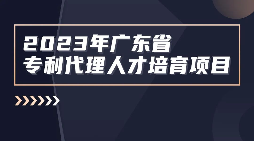 2023年度广东省专利代理人才培育项目线下实务能力提升高质量专利培育与服务专题培训班圆满举办！