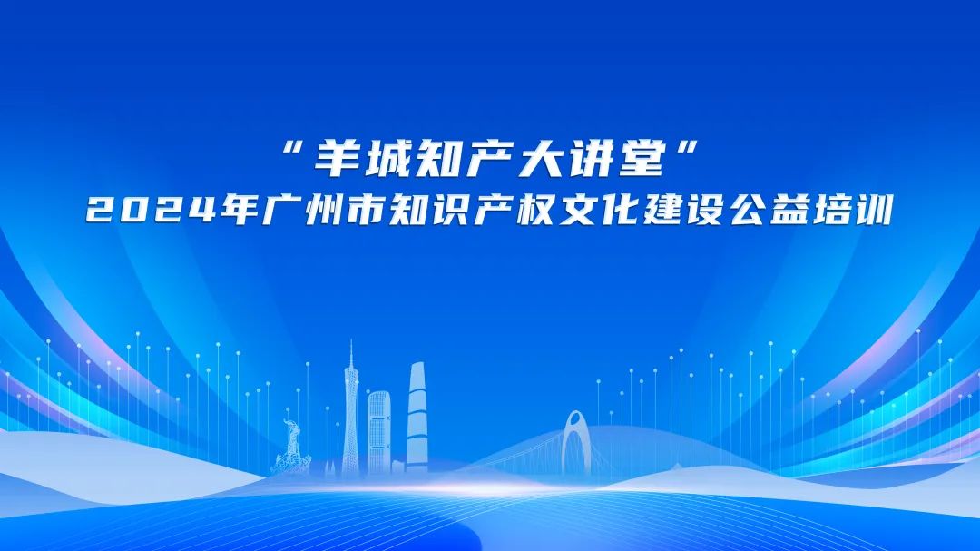 “羊城知产大讲堂”收官！助力企业“出海”行稳致远