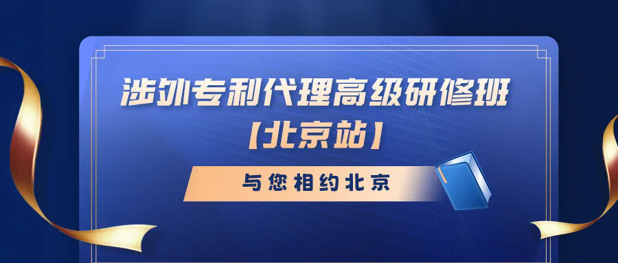 开班时间公布！涉外专利代理高级研修班【北京站】报名持续进行中！