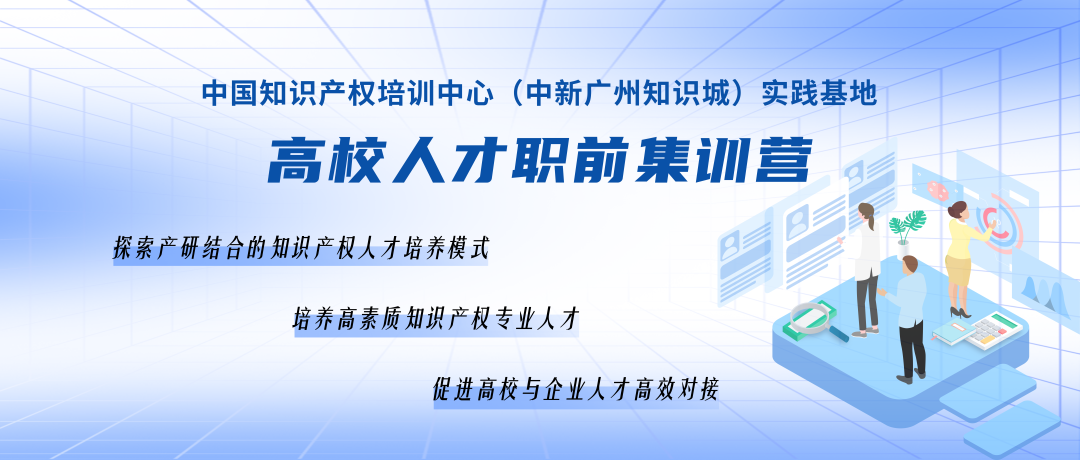 破茧竞成蝶，中国知识产权培训中心（中新广州知识城）实践基地高校人才集训营第二期顺利举办