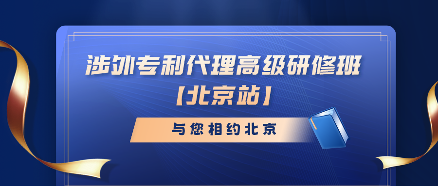 报名倒计时！涉外专利代理高级研修班（北京站）即将截止报名