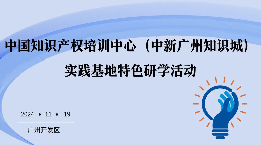 开始报名！中国知识产权培训中心（中新广州知识城）实践基地特色研学活动约您一起来！