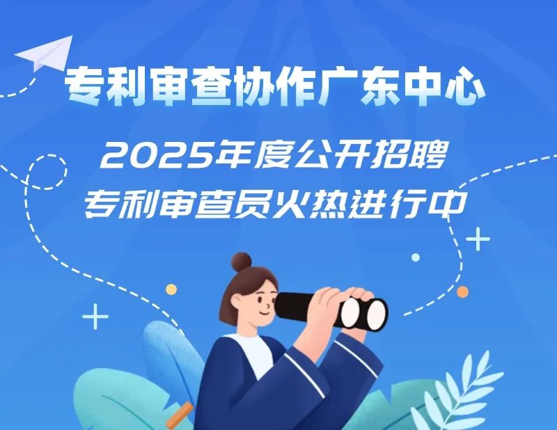 聘！专利审查协作广东中心2025年度公开招聘专利审查员火热进行中......