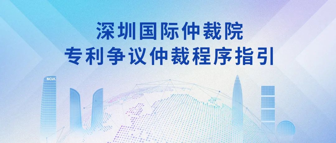 《深圳国际仲裁院专利争议仲裁程序指引》全文发布！