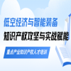 倒计时2天！“智驭未来——低空经济与智能装备知识产权攻坚与实战赋能”重点产业知识产权人才培训 
