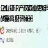 从“思维重构”到“实战赋能”：北京站研修班，解锁企业知识产权创富密码！ 