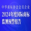 报告获取 | 中华商标协会会员企业2024年度国际商标监测预警报告发布 