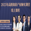 课程正式上线！2025年高级知识产权师实训营线上课程 